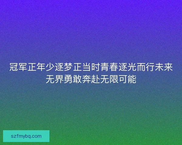 冠军正年少逐梦正当时青春逐光而行未来无界勇敢奔赴无限可能