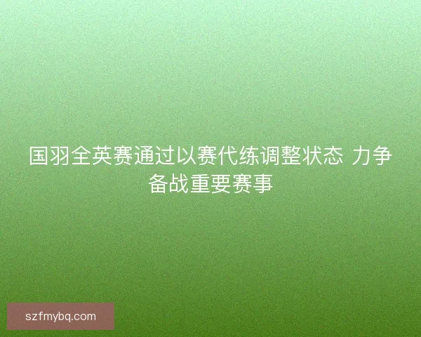 国羽全英赛通过以赛代练调整状态 力争备战重要赛事