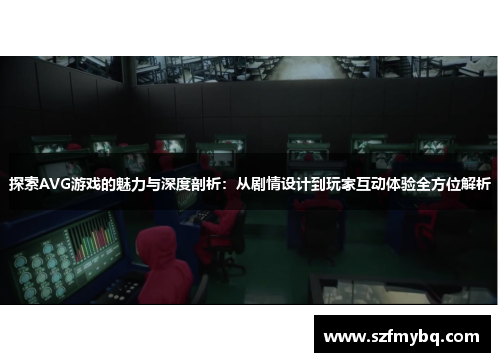 探索AVG游戏的魅力与深度剖析：从剧情设计到玩家互动体验全方位解析