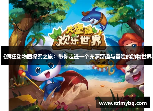 《疯狂动物园探索之旅：带你走进一个充满奇趣与冒险的动物世界》