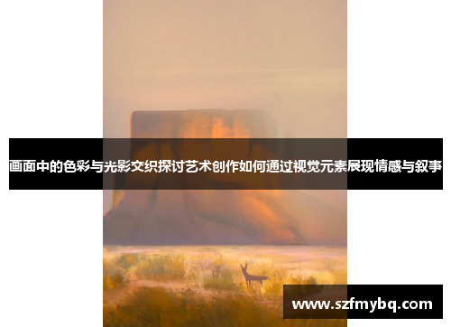 画面中的色彩与光影交织探讨艺术创作如何通过视觉元素展现情感与叙事