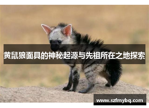 黄鼠狼面具的神秘起源与先祖所在之地探索