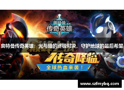 奥特曼传奇英雄：光与暗的终极对决，守护地球的最后希望