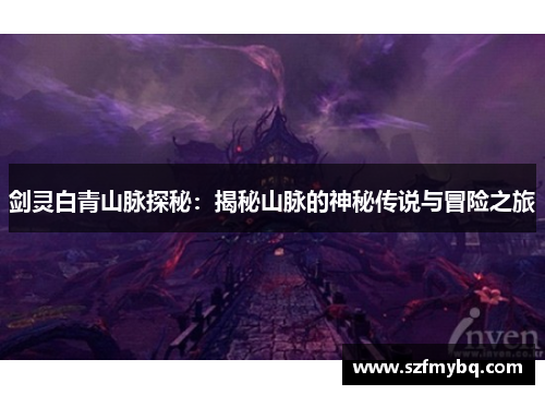 剑灵白青山脉探秘：揭秘山脉的神秘传说与冒险之旅
