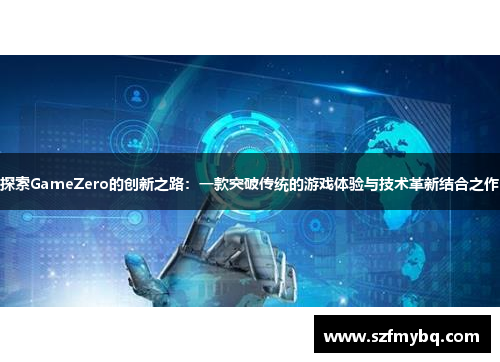 探索GameZero的创新之路：一款突破传统的游戏体验与技术革新结合之作
