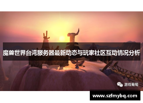 魔兽世界台湾服务器最新动态与玩家社区互动情况分析