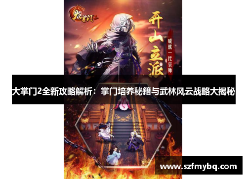 大掌门2全新攻略解析：掌门培养秘籍与武林风云战略大揭秘