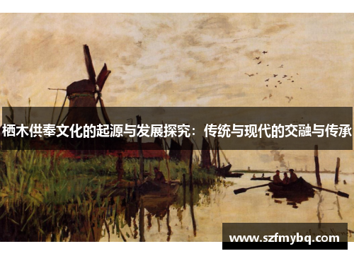 栖木供奉文化的起源与发展探究：传统与现代的交融与传承